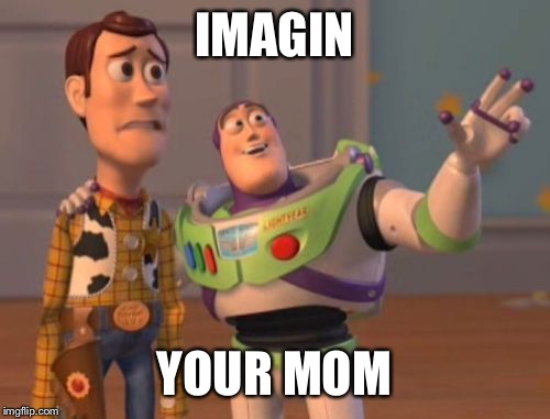 X, X Everywhere | IMAGIN; YOUR MOM | image tagged in memes,x x everywhere | made w/ Imgflip meme maker