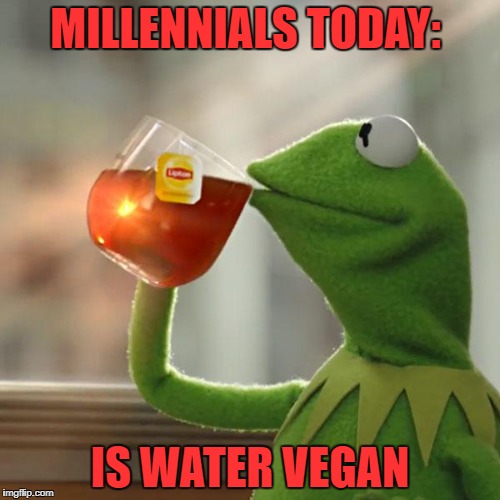 But That's None Of My Business Meme | MILLENNIALS TODAY:; IS WATER VEGAN | image tagged in memes,but thats none of my business,kermit the frog | made w/ Imgflip meme maker