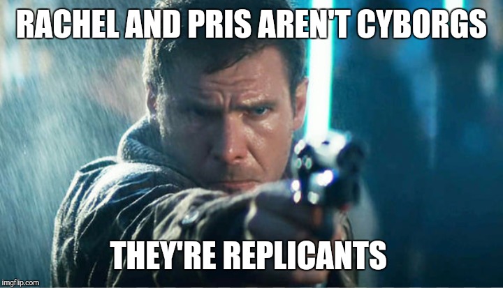 RACHEL AND PRIS AREN'T CYBORGS THEY'RE REPLICANTS | made w/ Imgflip meme maker