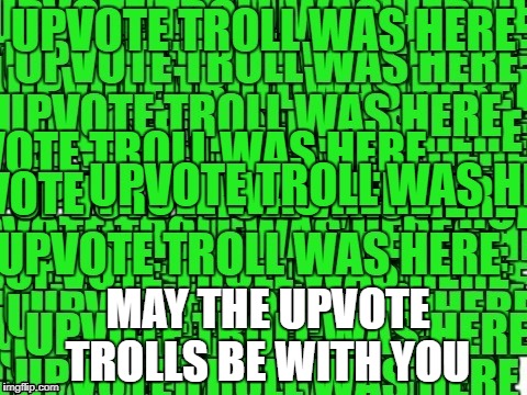MAY THE UPVOTE TROLLS BE WITH YOU | image tagged in upvote troll was here | made w/ Imgflip meme maker