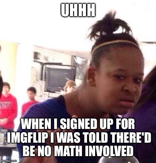 Black Girl Wat Meme | UHHH WHEN I SIGNED UP FOR IMGFLIP I WAS TOLD THERE'D BE NO MATH INVOLVED | image tagged in memes,black girl wat | made w/ Imgflip meme maker