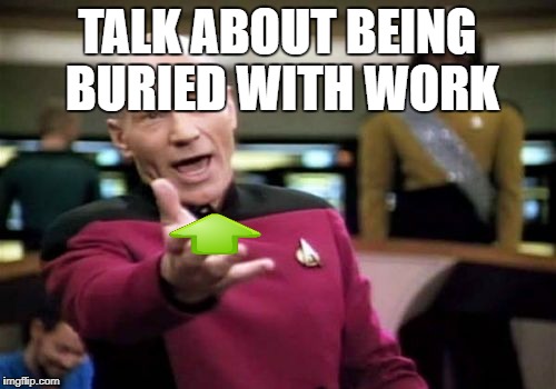 Picard Wtf Meme | TALK ABOUT BEING BURIED WITH WORK | image tagged in memes,picard wtf | made w/ Imgflip meme maker
