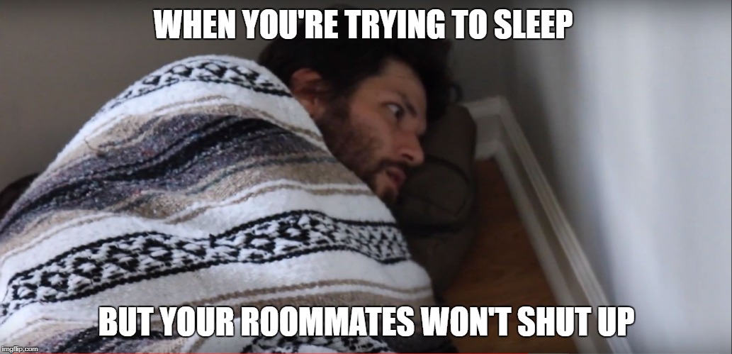 Trying to sleep | WHEN YOU'RE TRYING TO SLEEP; BUT YOUR ROOMMATES WON'T SHUT UP | image tagged in trying to sleep | made w/ Imgflip meme maker