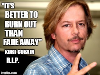 "IT'S; BETTER TO; BURN OUT; THAN; FADE AWAY"; KURT COBAIN; R.I.P. | made w/ Imgflip meme maker