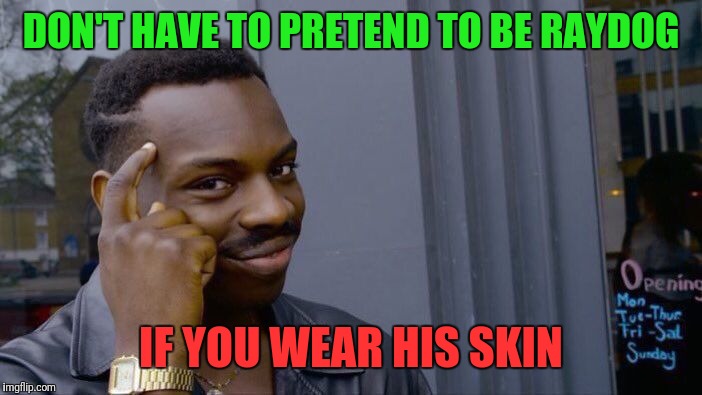 Roll Safe Think About It Meme | DON'T HAVE TO PRETEND TO BE RAYDOG IF YOU WEAR HIS SKIN | image tagged in memes,roll safe think about it | made w/ Imgflip meme maker
