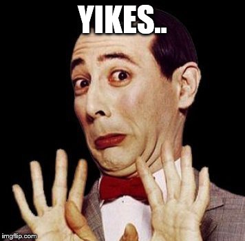 Pee Wee | YIKES.. | image tagged in yikes | made w/ Imgflip meme maker