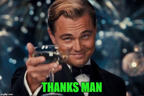 Leonardo Dicaprio Cheers Meme | THANKS MAN | image tagged in memes,leonardo dicaprio cheers | made w/ Imgflip meme maker