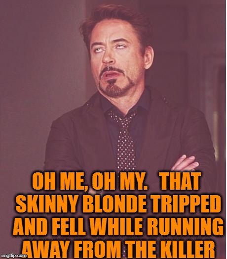 Face You Make Robert Downey Jr Meme | OH ME, OH MY.   THAT SKINNY BLONDE TRIPPED AND FELL WHILE RUNNING AWAY FROM THE KILLER | image tagged in memes,face you make robert downey jr | made w/ Imgflip meme maker