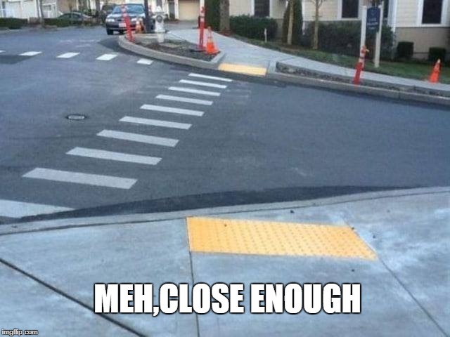 MEH,CLOSE ENOUGH | image tagged in meh,close enough | made w/ Imgflip meme maker