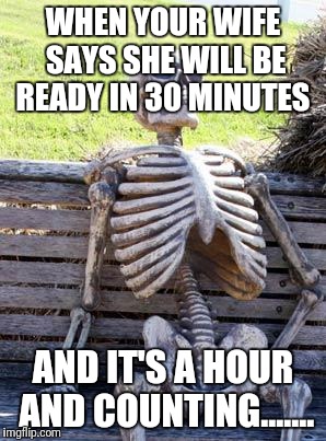 Waiting Skeleton Meme | WHEN YOUR WIFE SAYS SHE WILL BE READY IN 30 MINUTES; AND IT'S A HOUR AND COUNTING....... | image tagged in memes,waiting skeleton | made w/ Imgflip meme maker