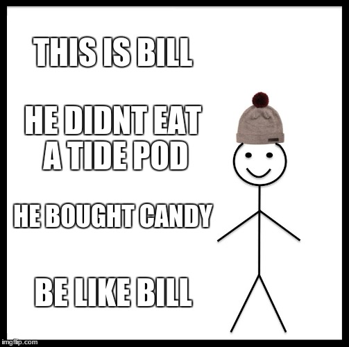 Be Like Bill | THIS IS BILL; HE DIDNT EAT A TIDE POD; HE BOUGHT CANDY; BE LIKE BILL | image tagged in memes,be like bill | made w/ Imgflip meme maker