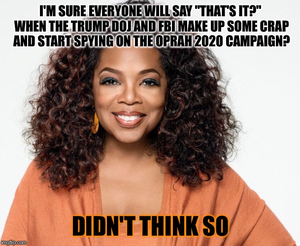 I'M SURE EVERYONE WILL SAY "THAT'S IT?" WHEN THE TRUMP DOJ AND FBI MAKE UP SOME CRAP AND START SPYING ON THE OPRAH 2020 CAMPAIGN? DIDN'T THINK SO | made w/ Imgflip meme maker