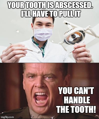 Maybe the tooth fairy will leave me an upvote for this one lol  |  YOUR TOOTH IS ABSCESSED. I'LL HAVE TO PULL IT; YOU CAN'T HANDLE THE TOOTH! | image tagged in jbmemegeek,you can't handle the truth,jack nicholson,dentist | made w/ Imgflip meme maker