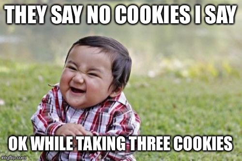 Evil Toddler Meme | THEY SAY NO COOKIES I SAY; OK WHILE TAKING THREE COOKIES | image tagged in memes,evil toddler | made w/ Imgflip meme maker