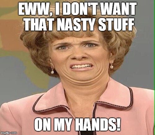 EWW, I DON'T WANT THAT NASTY STUFF ON MY HANDS! | made w/ Imgflip meme maker