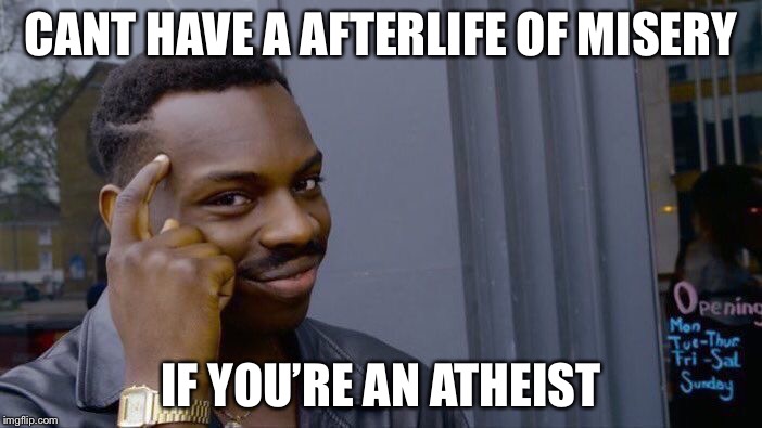 Roll Safe Think About It Meme | CANT HAVE A AFTERLIFE OF MISERY IF YOU’RE AN ATHEIST | image tagged in memes,roll safe think about it | made w/ Imgflip meme maker