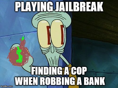 oof | PLAYING JAILBREAK; FINDING A COP WHEN ROBBING A BANK | image tagged in oof | made w/ Imgflip meme maker