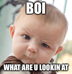 Skeptical Baby Meme | BOI; WHAT ARE U LOOKIN AT | image tagged in memes,skeptical baby | made w/ Imgflip meme maker