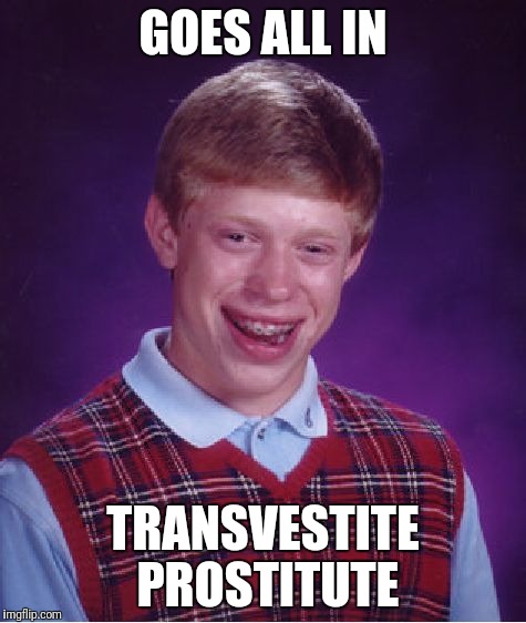 Bad Luck Brian Meme | GOES ALL IN; TRANSVESTITE PROSTITUTE | image tagged in memes,bad luck brian | made w/ Imgflip meme maker
