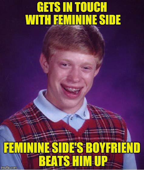 Bad Luck Brian Meme | GETS IN TOUCH WITH FEMININE SIDE FEMININE SIDE'S BOYFRIEND BEATS HIM UP | image tagged in memes,bad luck brian | made w/ Imgflip meme maker