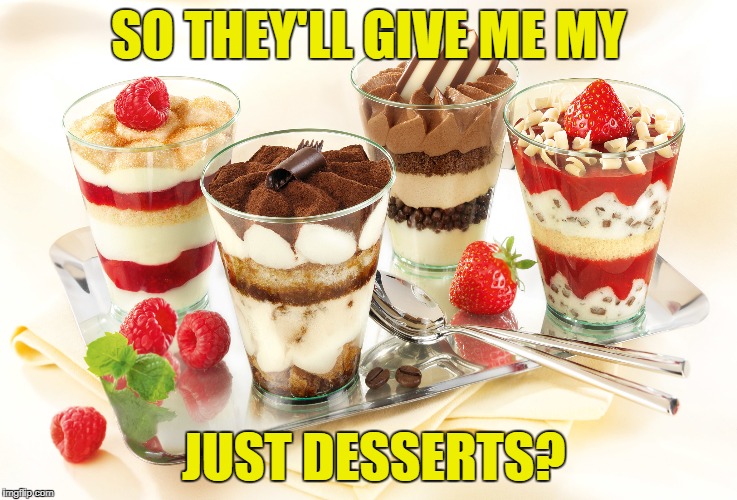 SO THEY'LL GIVE ME MY JUST DESSERTS? | made w/ Imgflip meme maker