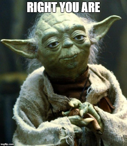 Star Wars Yoda Meme | RIGHT YOU ARE | image tagged in memes,star wars yoda | made w/ Imgflip meme maker