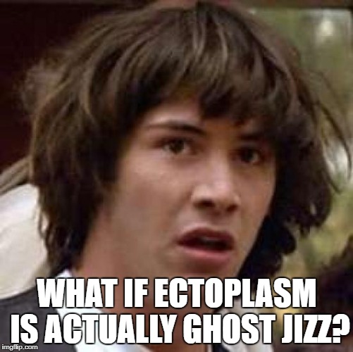 Conspiracy Keanu Meme | WHAT IF ECTOPLASM IS ACTUALLY GHOST JIZZ? | image tagged in memes,conspiracy keanu | made w/ Imgflip meme maker