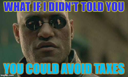 Matrix Morpheus | WHAT IF I DIDN'T TOLD YOU; YOU COULD AVOID TAXES | image tagged in memes,matrix morpheus | made w/ Imgflip meme maker