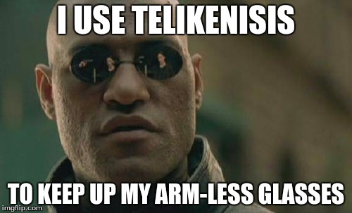 Matrix Morpheus Meme | I USE TELIKENISIS; TO KEEP UP MY ARM-LESS GLASSES | image tagged in memes,matrix morpheus | made w/ Imgflip meme maker