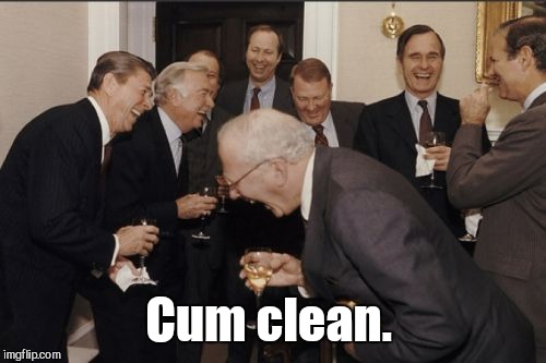 Laughing Men In Suits Meme | Cum clean. | image tagged in memes,laughing men in suits | made w/ Imgflip meme maker