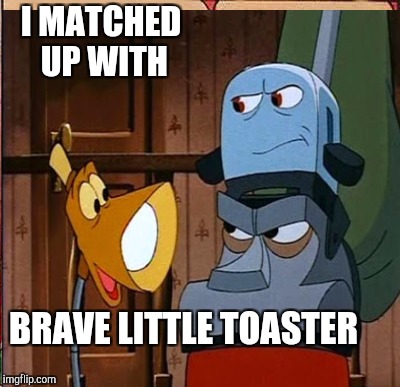 I MATCHED UP WITH BRAVE LITTLE TOASTER | made w/ Imgflip meme maker