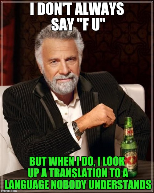 And they say "thanks for the compliment??" | I DON'T ALWAYS SAY "F U"; BUT WHEN I DO, I LOOK UP A TRANSLATION TO A LANGUAGE NOBODY UNDERSTANDS | image tagged in memes,the most interesting man in the world,misinterpretations,funny memes | made w/ Imgflip meme maker
