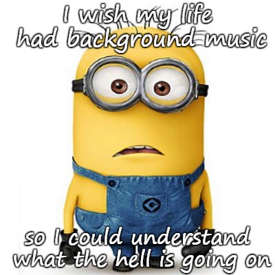 Minions | I wish my life had background music; so I could understand what the hell is going on | image tagged in minions | made w/ Imgflip meme maker