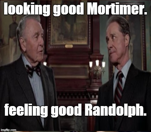 looking good Mortimer. feeling good Randolph. | made w/ Imgflip meme maker