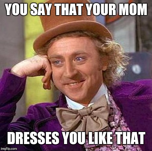 Creepy Condescending Wonka Meme | YOU SAY THAT YOUR MOM DRESSES YOU LIKE THAT | image tagged in memes,creepy condescending wonka | made w/ Imgflip meme maker