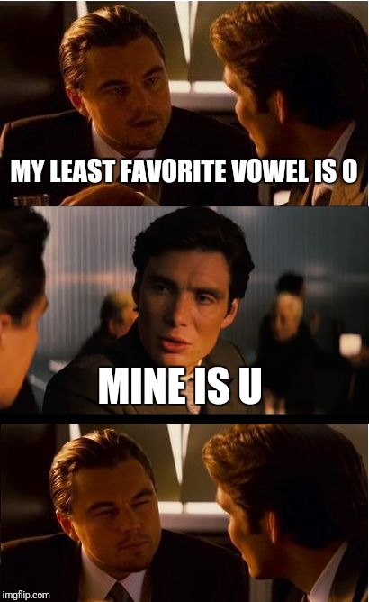 Inception Meme | MY LEAST FAVORITE VOWEL IS O; MINE IS U | image tagged in memes,inception,funny | made w/ Imgflip meme maker