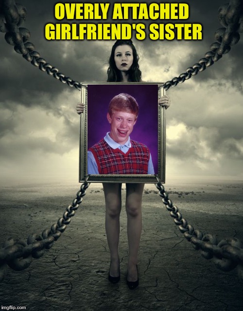 Chains, seems legit. | OVERLY ATTACHED GIRLFRIEND'S SISTER | image tagged in funny,memes,bad luck brian,overly attached girlfriend | made w/ Imgflip meme maker