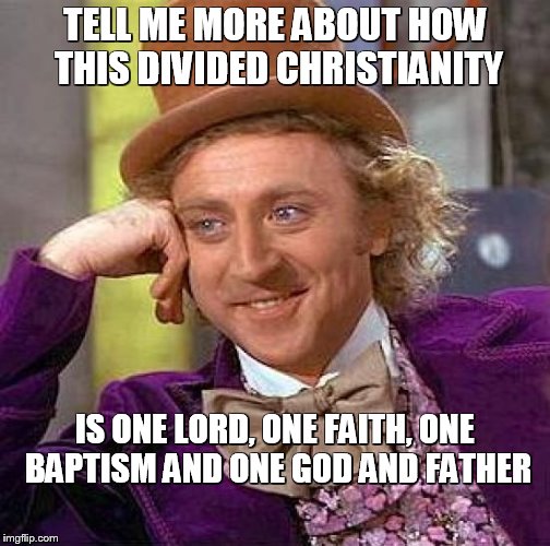 Creepy Condescending Wonka Meme | TELL ME MORE ABOUT HOW THIS DIVIDED CHRISTIANITY; IS ONE LORD, ONE FAITH, ONE BAPTISM AND ONE GOD AND FATHER | image tagged in memes,creepy condescending wonka | made w/ Imgflip meme maker