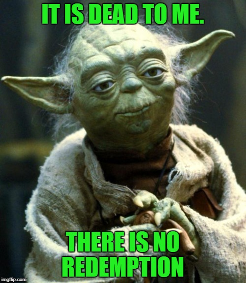 Star Wars Yoda Meme | IT IS DEAD TO ME. THERE IS NO REDEMPTION | image tagged in memes,star wars yoda | made w/ Imgflip meme maker