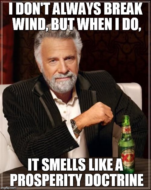 The Most Interesting Man In The World | I DON'T ALWAYS BREAK WIND, BUT WHEN I DO, IT SMELLS LIKE A PROSPERITY DOCTRINE | image tagged in memes,the most interesting man in the world | made w/ Imgflip meme maker