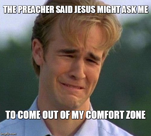 Contemporary Christians  | THE PREACHER SAID JESUS MIGHT ASK ME; TO COME OUT OF MY COMFORT ZONE | image tagged in memes,christian,christianity | made w/ Imgflip meme maker