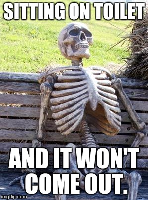 Waiting Skeleton | SITTING ON TOILET; AND IT WON'T COME OUT. | image tagged in memes,waiting skeleton | made w/ Imgflip meme maker