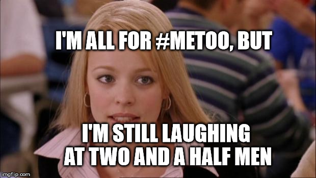 Its Not Going To Happen Meme | I'M ALL FOR #METOO, BUT; I'M STILL LAUGHING AT TWO AND A HALF MEN | image tagged in memes,its not going to happen | made w/ Imgflip meme maker