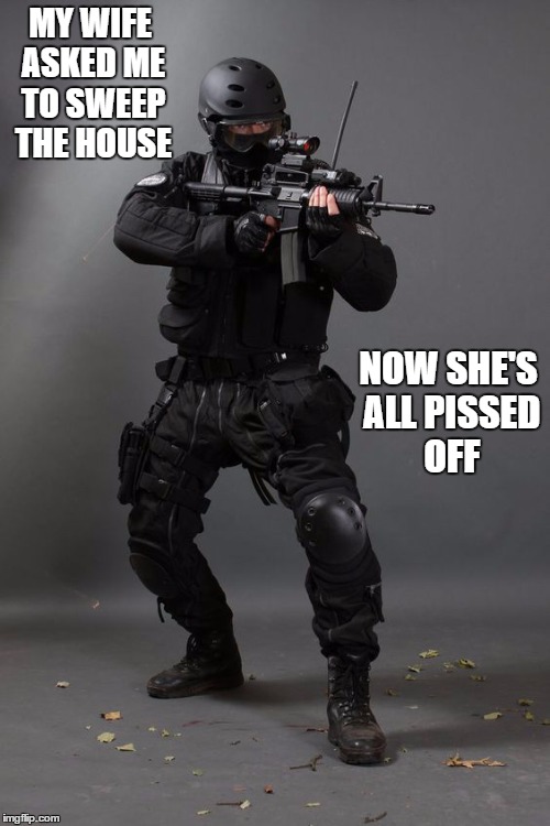 Women, I'll never figure them out. It was just a joke | MY WIFE ASKED ME TO SWEEP THE HOUSE; NOW SHE'S ALL PISSED OFF | image tagged in women,random,assault rifle | made w/ Imgflip meme maker