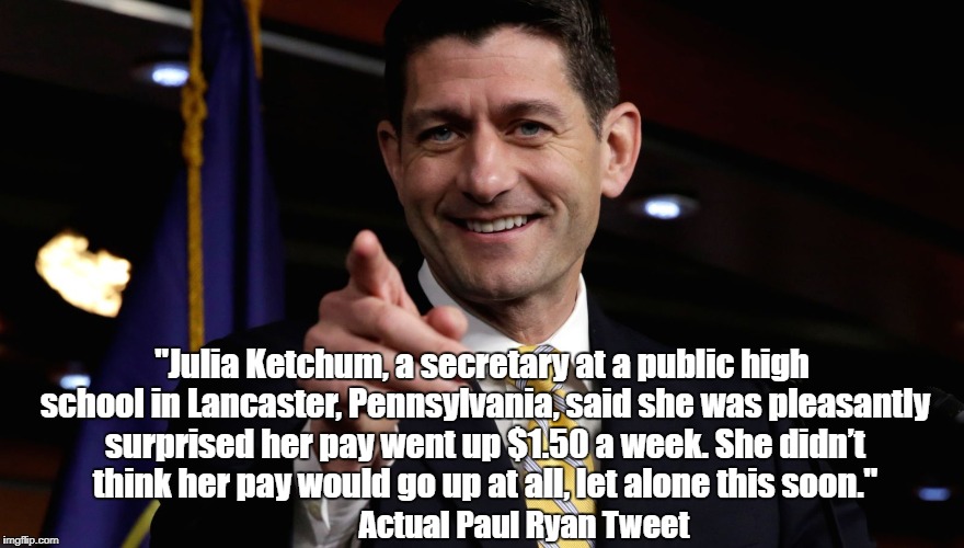 "Paul Ryan Boasts The Success Of Trump's Tax Cut By Spotlighting A Secretary's $1.50 Pay Raise" | "Julia Ketchum, a secretary at a public high school in Lancaster, Pennsylvania, said she was pleasantly surprised her pay went up $1.50 a we | image tagged in gop cruelty,gop dunderheadedness,gop opacity,dollar fifty pay raise | made w/ Imgflip meme maker
