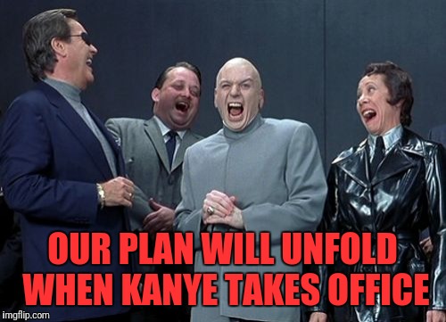 Laughing Villains Meme | OUR PLAN WILL UNFOLD WHEN KANYE TAKES OFFICE | image tagged in memes,laughing villains | made w/ Imgflip meme maker