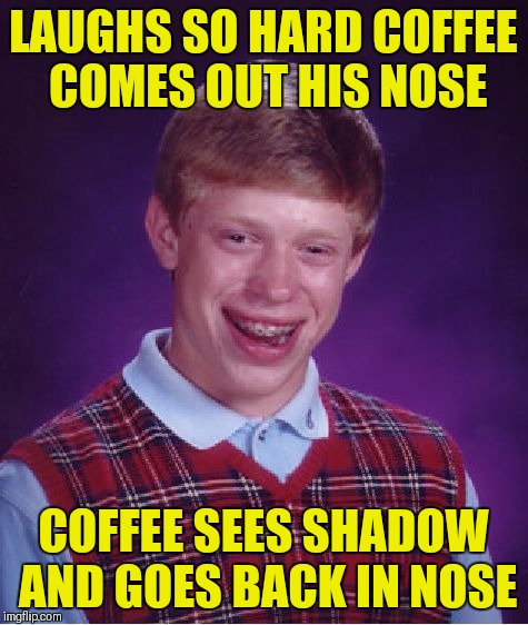 Bad Luck Brian Meme | LAUGHS SO HARD COFFEE COMES OUT HIS NOSE COFFEE SEES SHADOW AND GOES BACK IN NOSE | image tagged in memes,bad luck brian | made w/ Imgflip meme maker