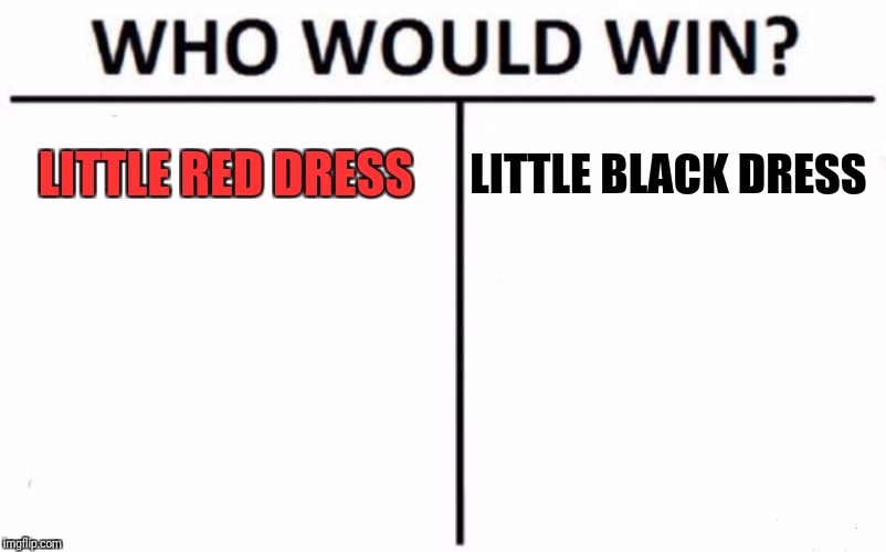 Who Would Win? Meme | LITTLE RED DRESS LITTLE BLACK DRESS | image tagged in memes,who would win | made w/ Imgflip meme maker