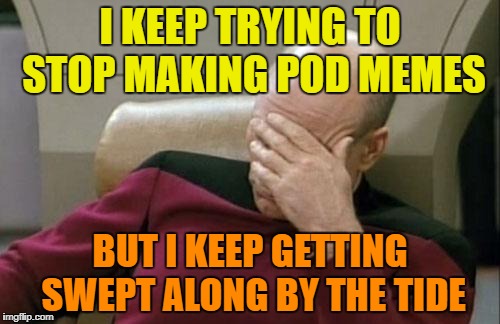Sorry, I just can't help myself! | I KEEP TRYING TO STOP MAKING POD MEMES; BUT I KEEP GETTING SWEPT ALONG BY THE TIDE | image tagged in memes,captain picard facepalm,tide pods | made w/ Imgflip meme maker