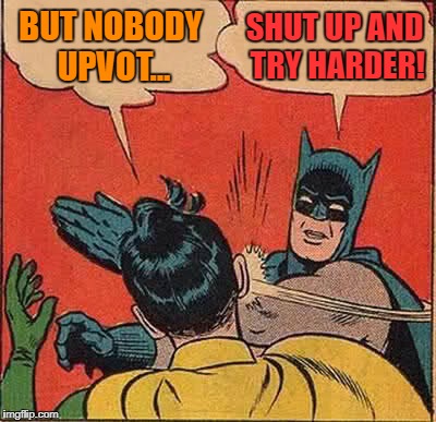 Batman Slapping Robin Meme | BUT NOBODY UPVOT... SHUT UP AND TRY HARDER! | image tagged in memes,batman slapping robin | made w/ Imgflip meme maker